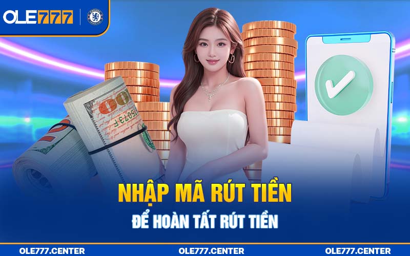 Nhập mã rút tiền để hoàn tất giao dịch